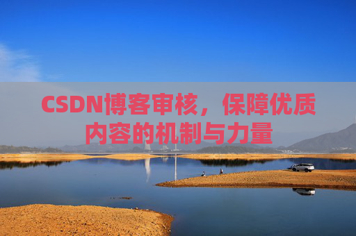 CSDN博客审核，保障优质内容的机制与力量